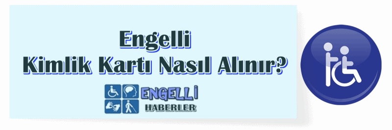 Engelli Kimlik Kartı Nasıl Alınır?