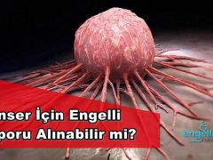 Kanser İçin Engelli Raporu Alınabilir mi?